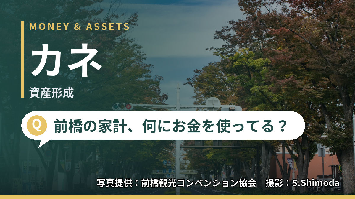 MONEY & ASSETS　カネ　資産形成　前橋の家計、何にお金を使ってる？　写真提供：前橋観光コンベンション協会　撮影：S.Shimoda